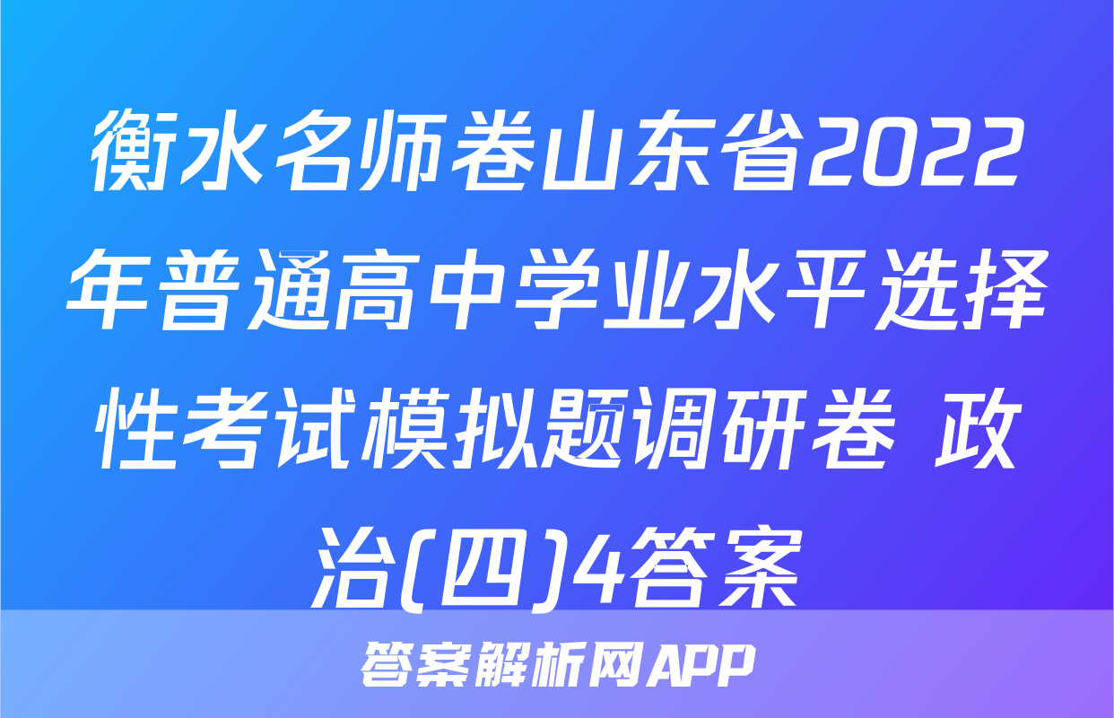 衡水名师卷山东省2022年普通高中学业水平选择性考试模拟题调研卷 政治(四)4答案