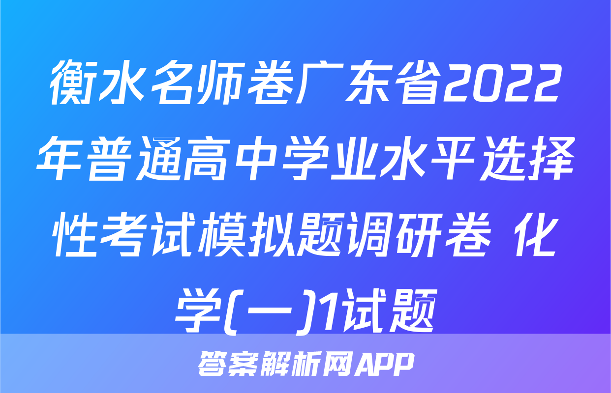 衡水名师卷广东省2022年普通高中学业水平选择性考试模拟题调研卷 化学(一)1试题