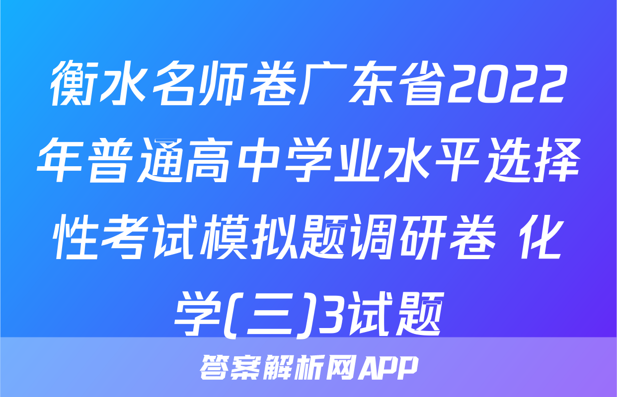 衡水名师卷广东省2022年普通高中学业水平选择性考试模拟题调研卷 化学(三)3试题