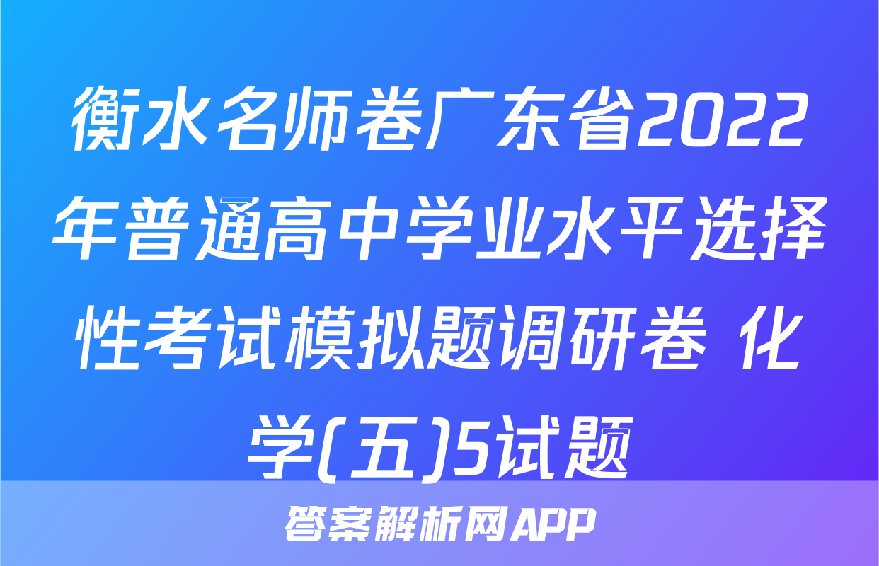 衡水名师卷广东省2022年普通高中学业水平选择性考试模拟题调研卷 化学(五)5试题