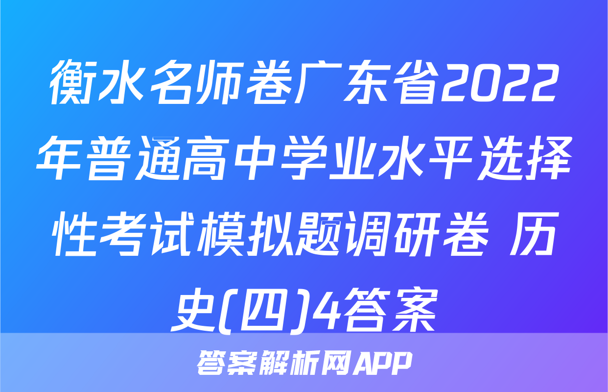 衡水名师卷广东省2022年普通高中学业水平选择性考试模拟题调研卷 历史(四)4答案