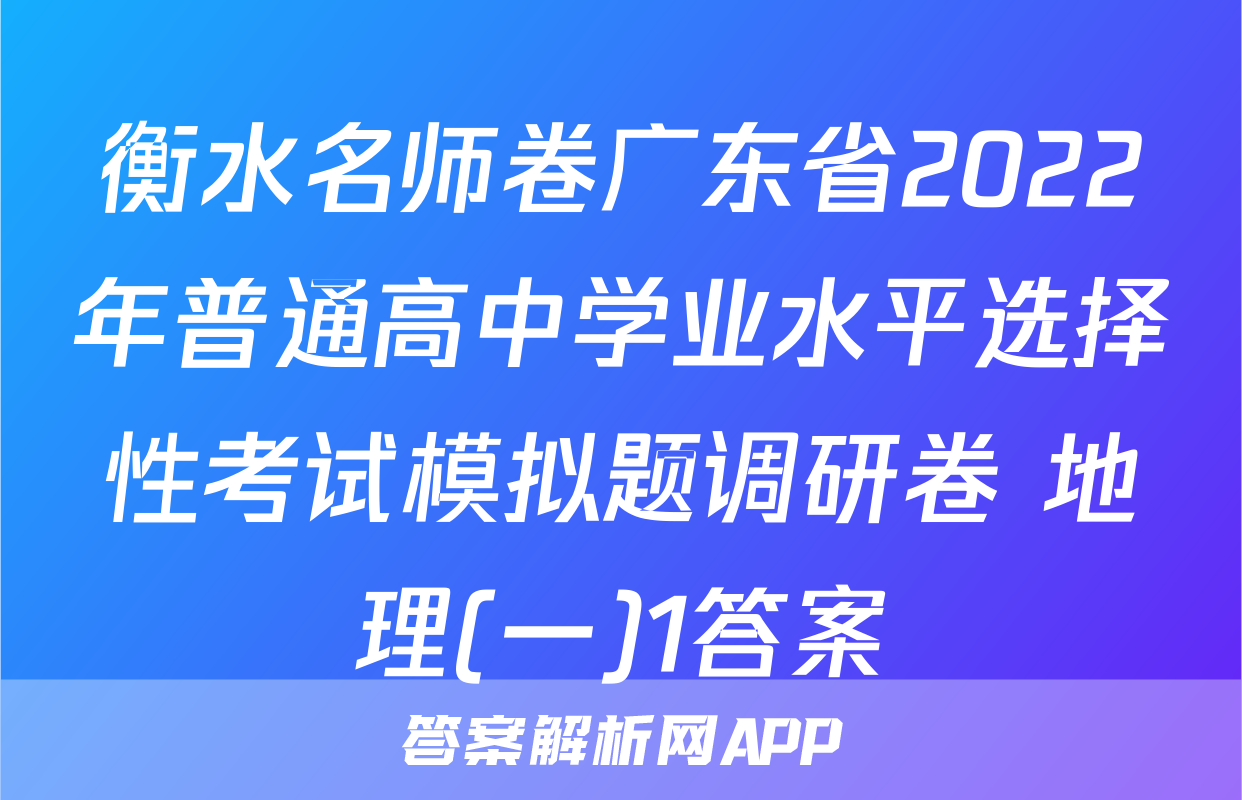 衡水名师卷广东省2022年普通高中学业水平选择性考试模拟题调研卷 地理(一)1答案
