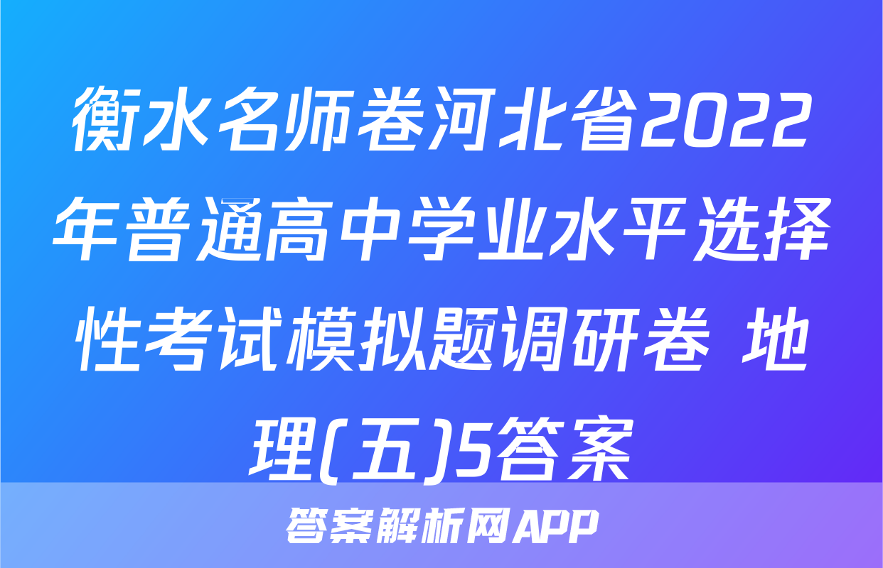 衡水名师卷河北省2022年普通高中学业水平选择性考试模拟题调研卷 地理(五)5答案