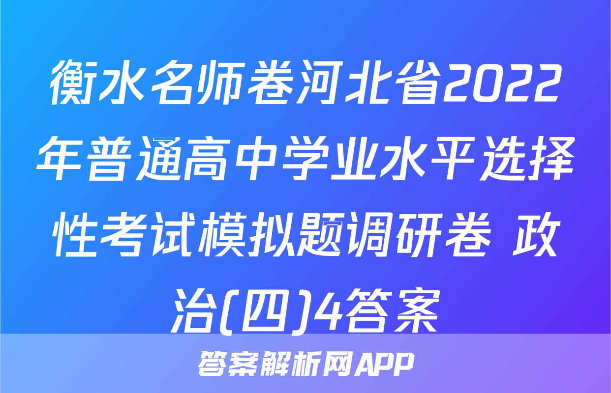 衡水名师卷河北省2022年普通高中学业水平选择性考试模拟题调研卷 政治(四)4答案