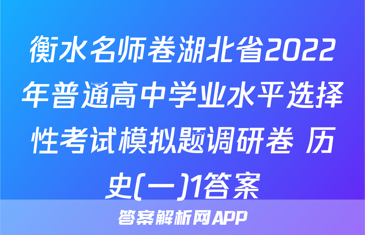 衡水名师卷湖北省2022年普通高中学业水平选择性考试模拟题调研卷 历史(一)1答案