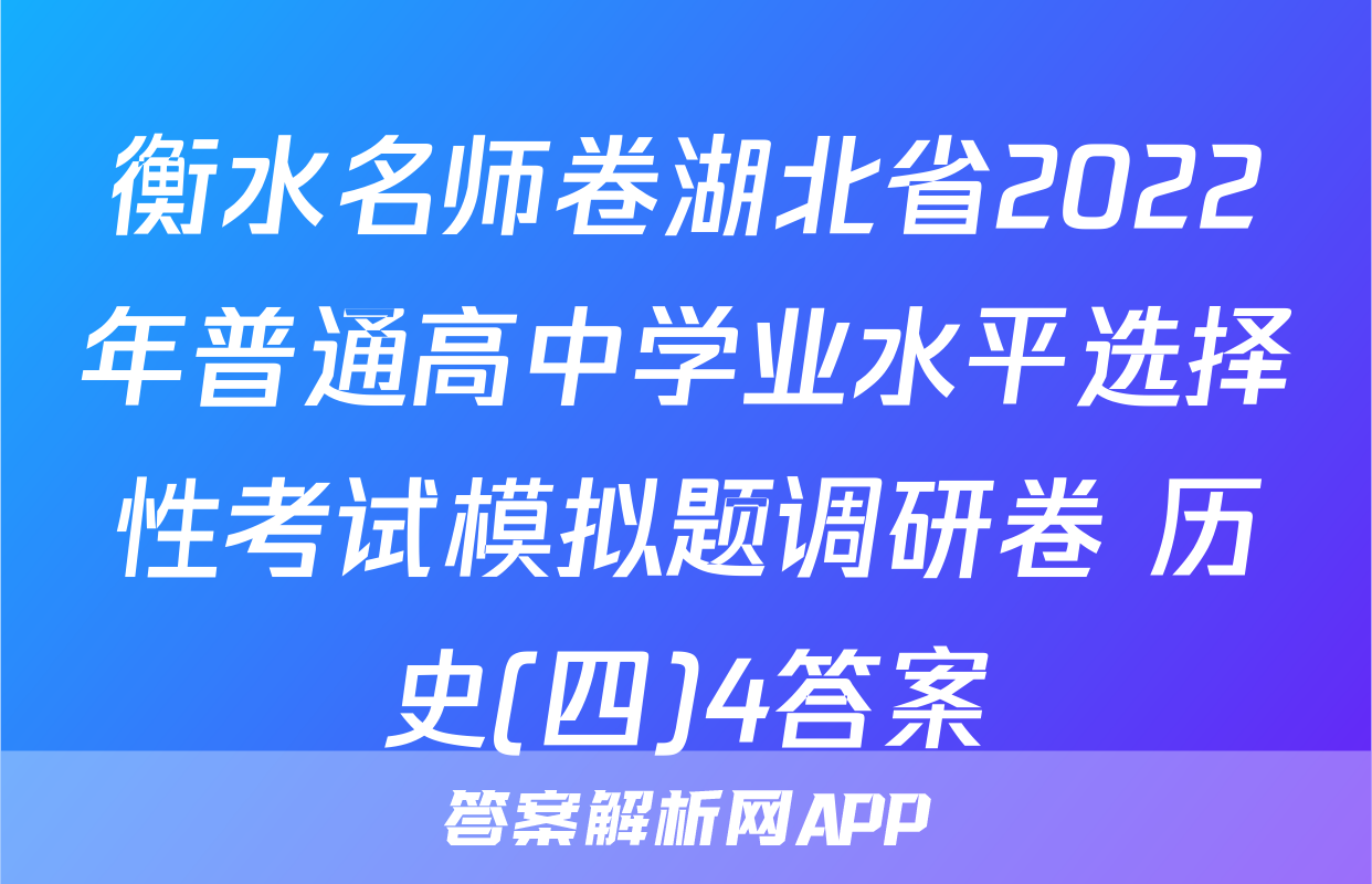 衡水名师卷湖北省2022年普通高中学业水平选择性考试模拟题调研卷 历史(四)4答案