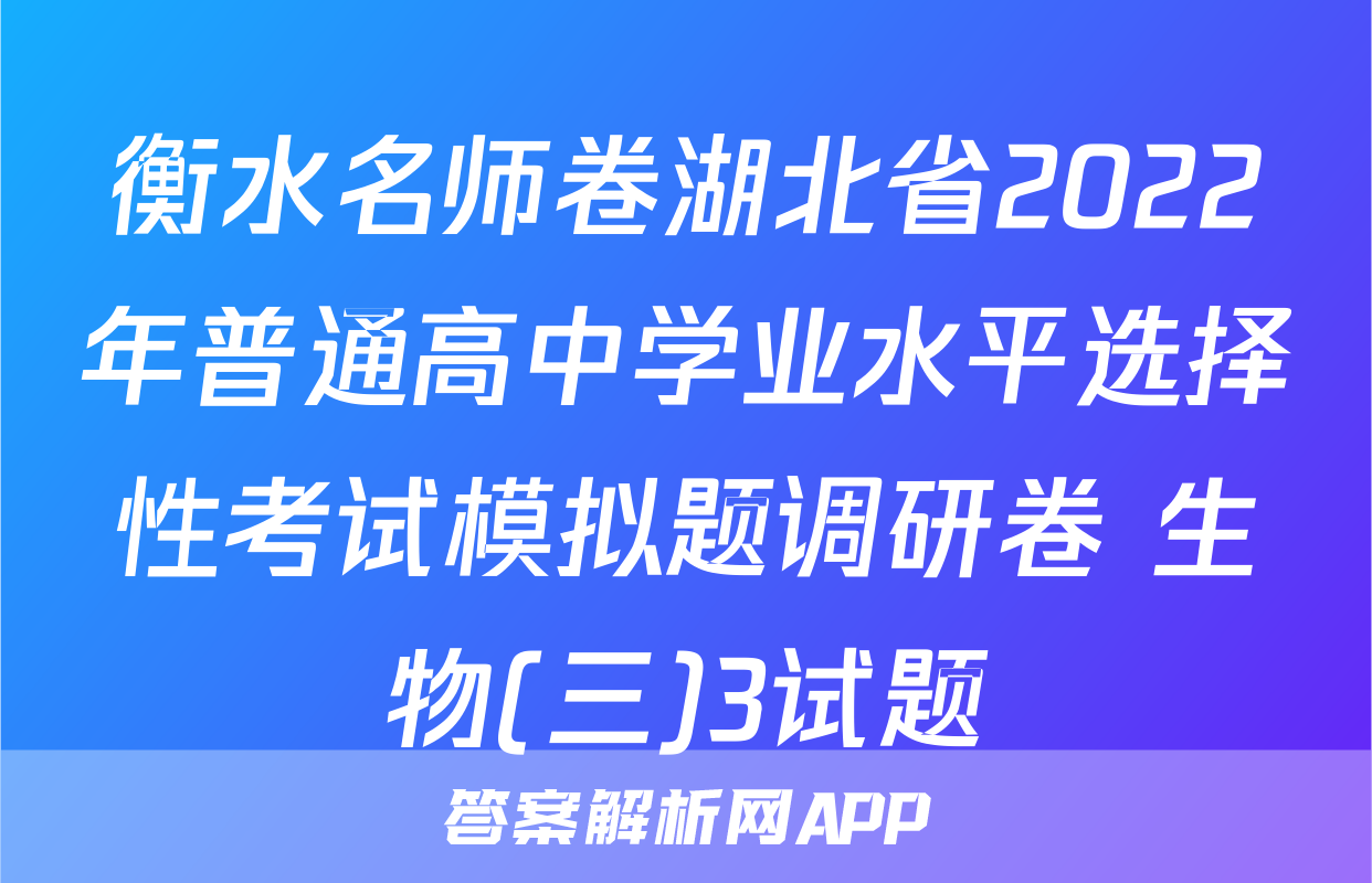衡水名师卷湖北省2022年普通高中学业水平选择性考试模拟题调研卷 生物(三)3试题
