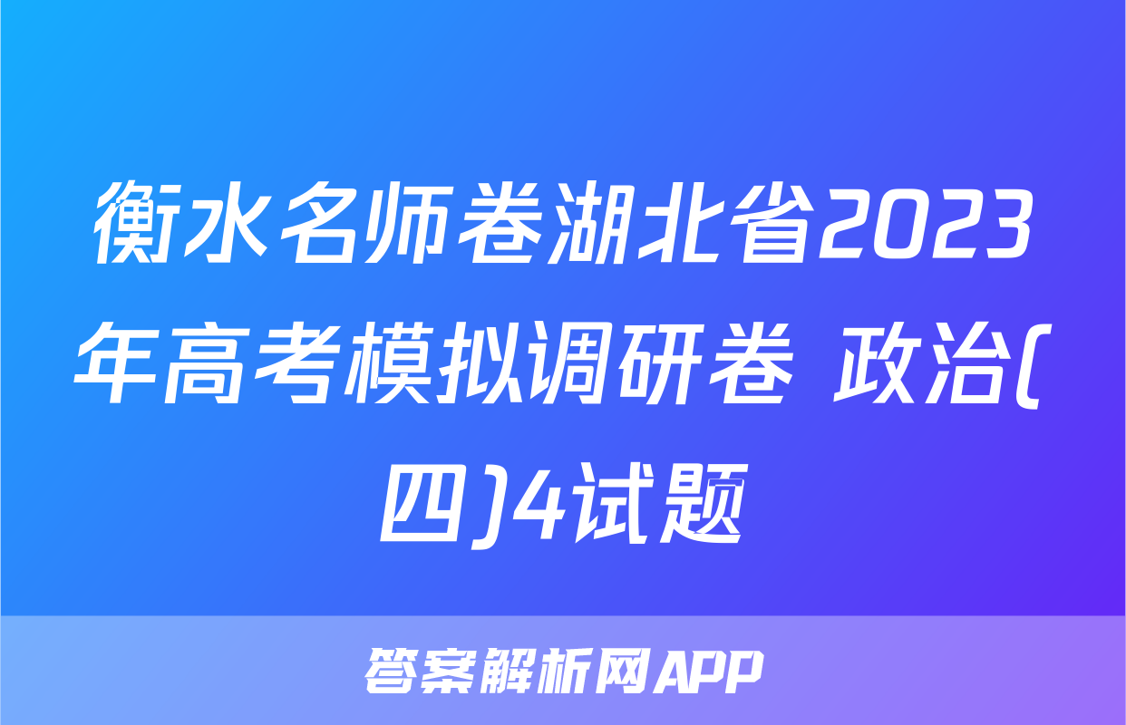 衡水名师卷湖北省2023年高考模拟调研卷 政治(四)4试题