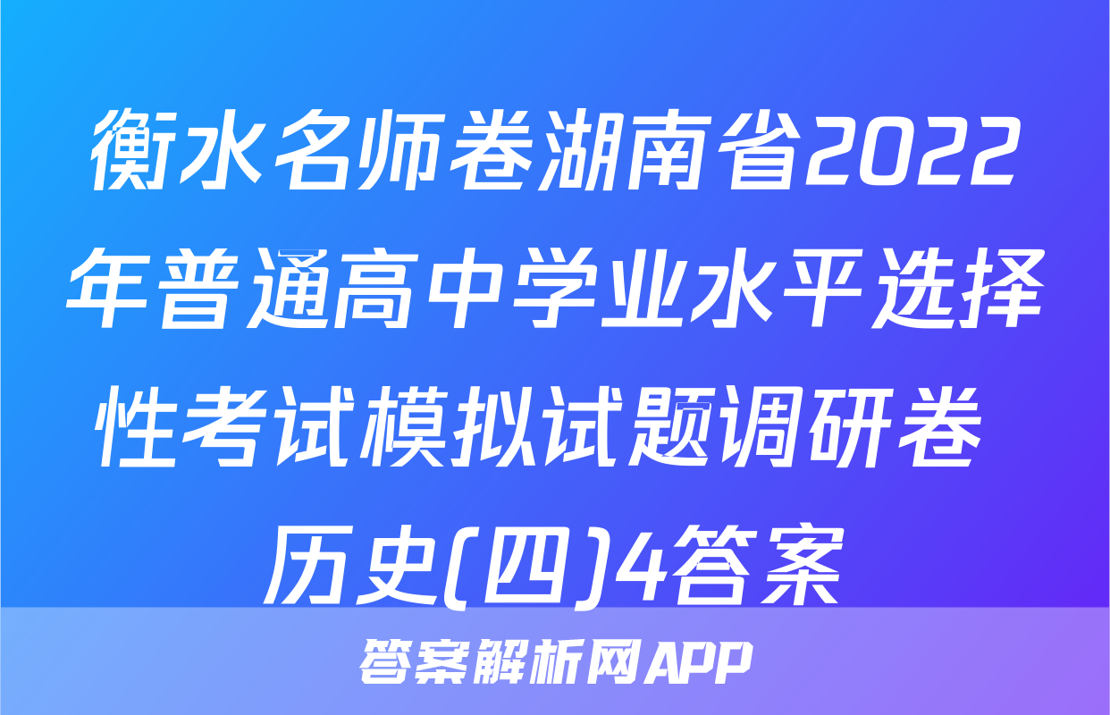 衡水名师卷湖南省2022年普通高中学业水平选择性考试模拟试题调研卷 历史(四)4答案