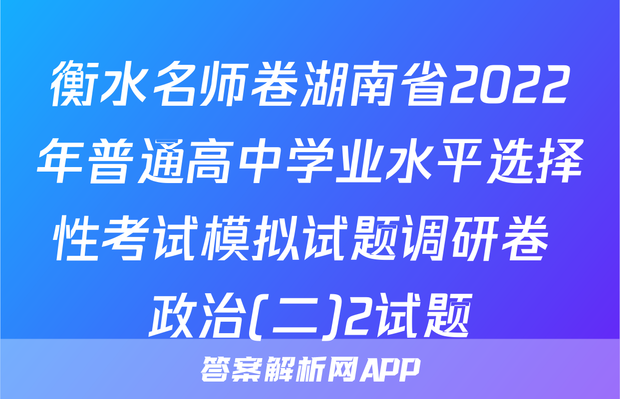 衡水名师卷湖南省2022年普通高中学业水平选择性考试模拟试题调研卷 政治(二)2试题
