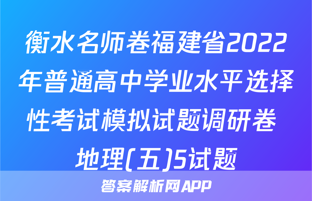 衡水名师卷福建省2022年普通高中学业水平选择性考试模拟试题调研卷 地理(五)5试题