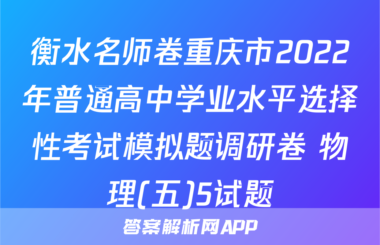 衡水名师卷重庆市2022年普通高中学业水平选择性考试模拟题调研卷 物理(五)5试题
