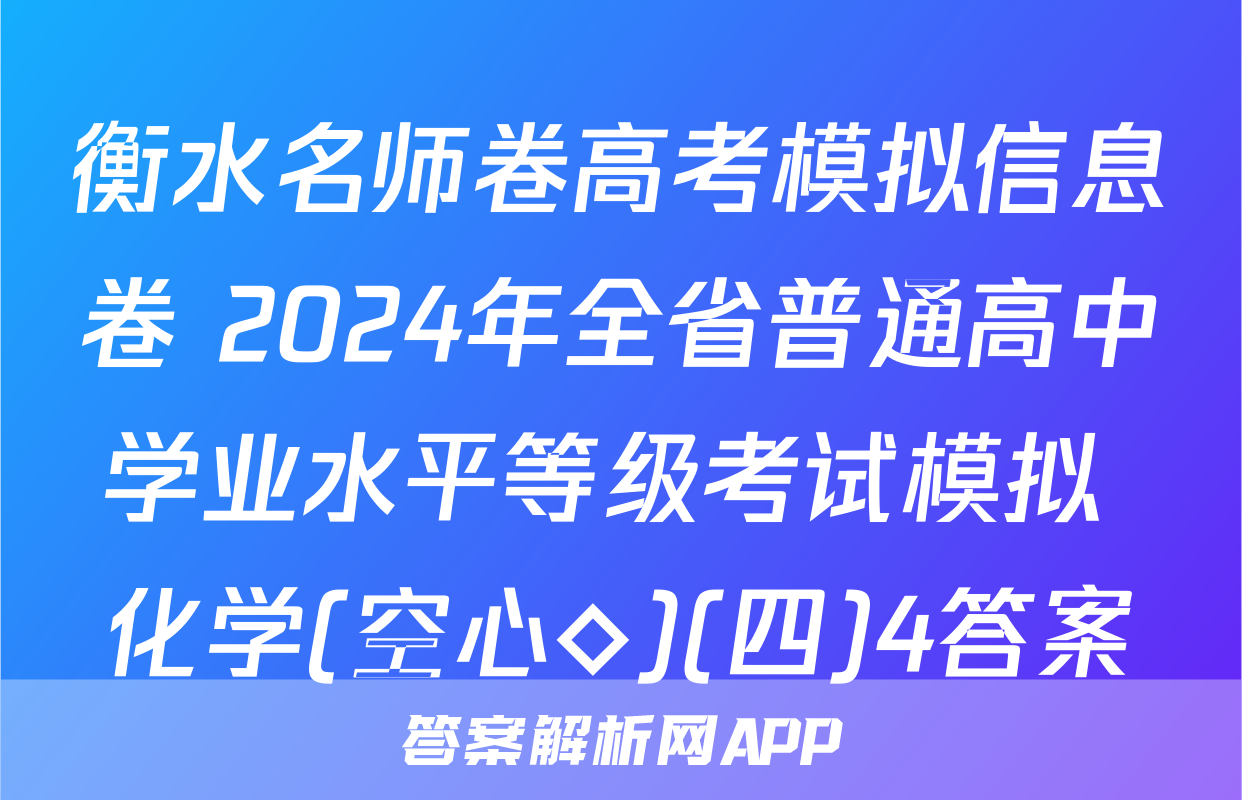 衡水名师卷高考模拟信息卷 2024年全省普通高中学业水平等级考试模拟 化学(空心◇)(四)4答案