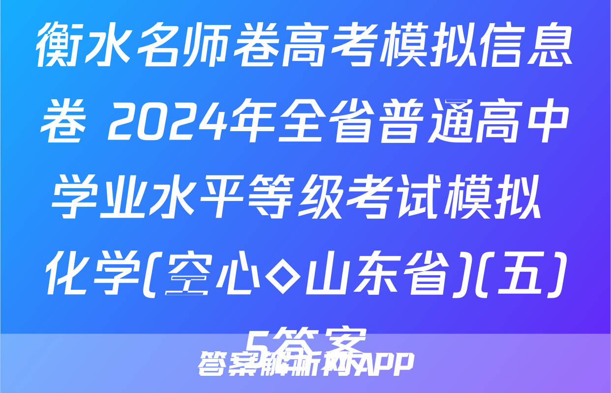 衡水名师卷高考模拟信息卷 2024年全省普通高中学业水平等级考试模拟 化学(空心◇山东省)(五)5答案
