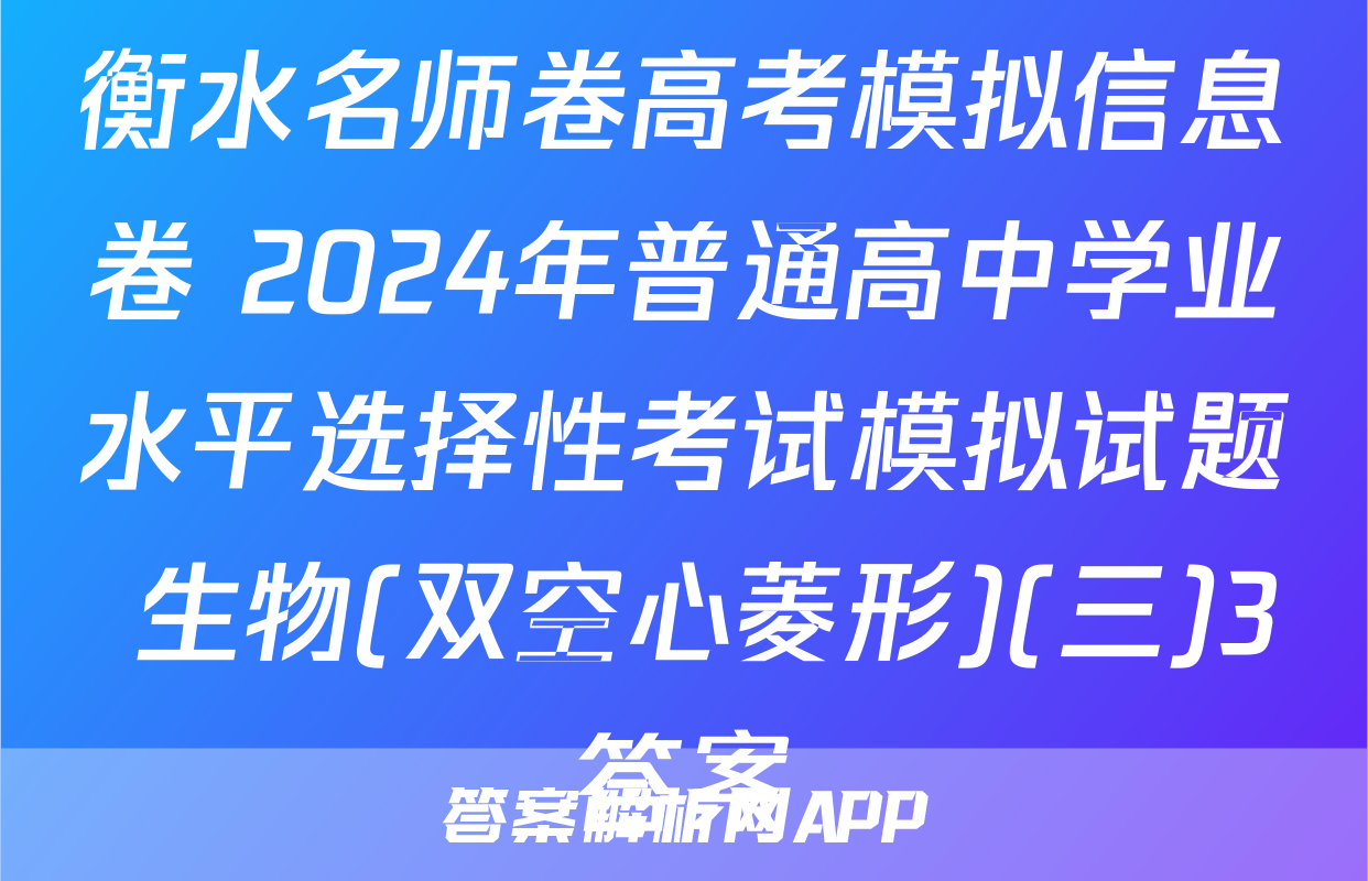 衡水名师卷高考模拟信息卷 2024年普通高中学业水平选择性考试模拟试题 生物(双空心菱形)(三)3答案