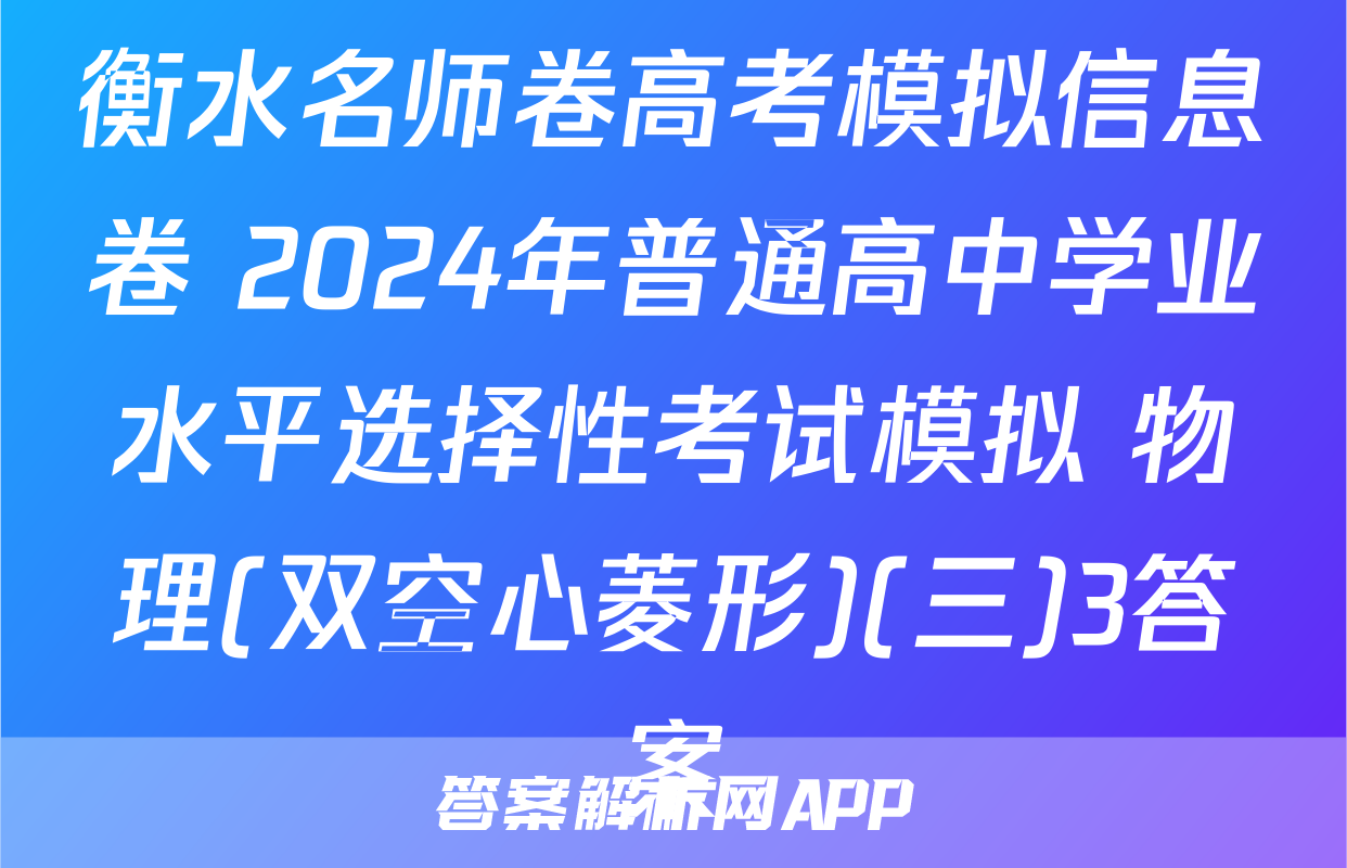 衡水名师卷高考模拟信息卷 2024年普通高中学业水平选择性考试模拟 物理(双空心菱形)(三)3答案