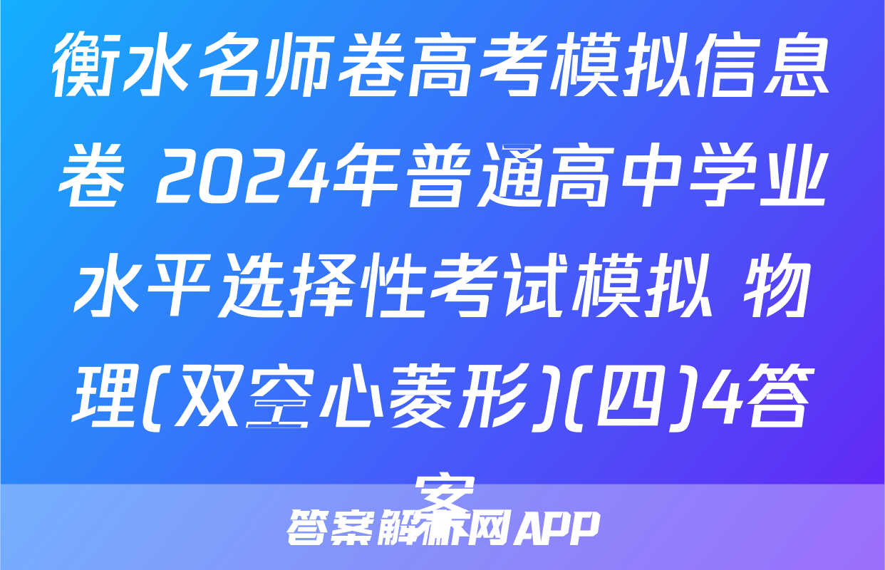 衡水名师卷高考模拟信息卷 2024年普通高中学业水平选择性考试模拟 物理(双空心菱形)(四)4答案