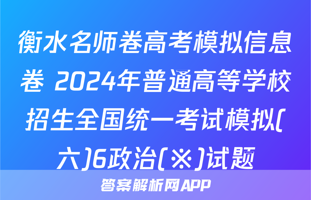 衡水名师卷高考模拟信息卷 2024年普通高等学校招生全国统一考试模拟(六)6政治(※)试题