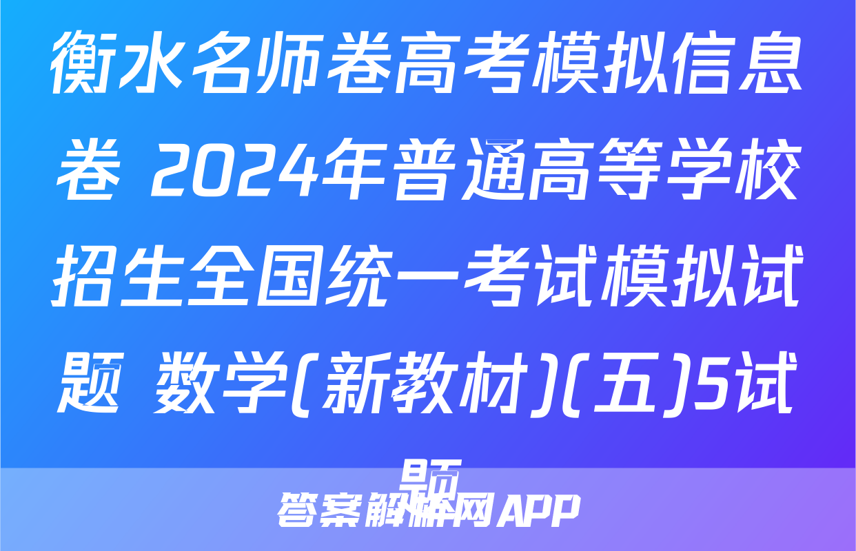 衡水名师卷高考模拟信息卷 2024年普通高等学校招生全国统一考试模拟试题 数学(新教材)(五)5试题