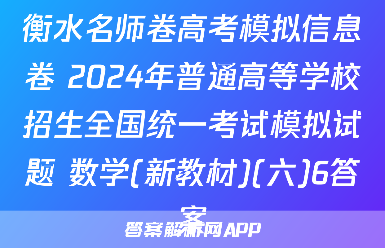 衡水名师卷高考模拟信息卷 2024年普通高等学校招生全国统一考试模拟试题 数学(新教材)(六)6答案