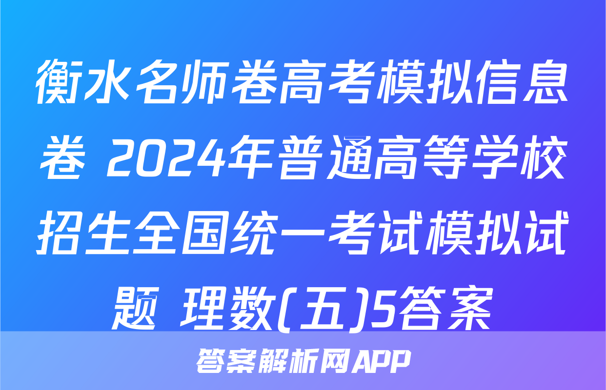 衡水名师卷高考模拟信息卷 2024年普通高等学校招生全国统一考试模拟试题 理数(五)5答案