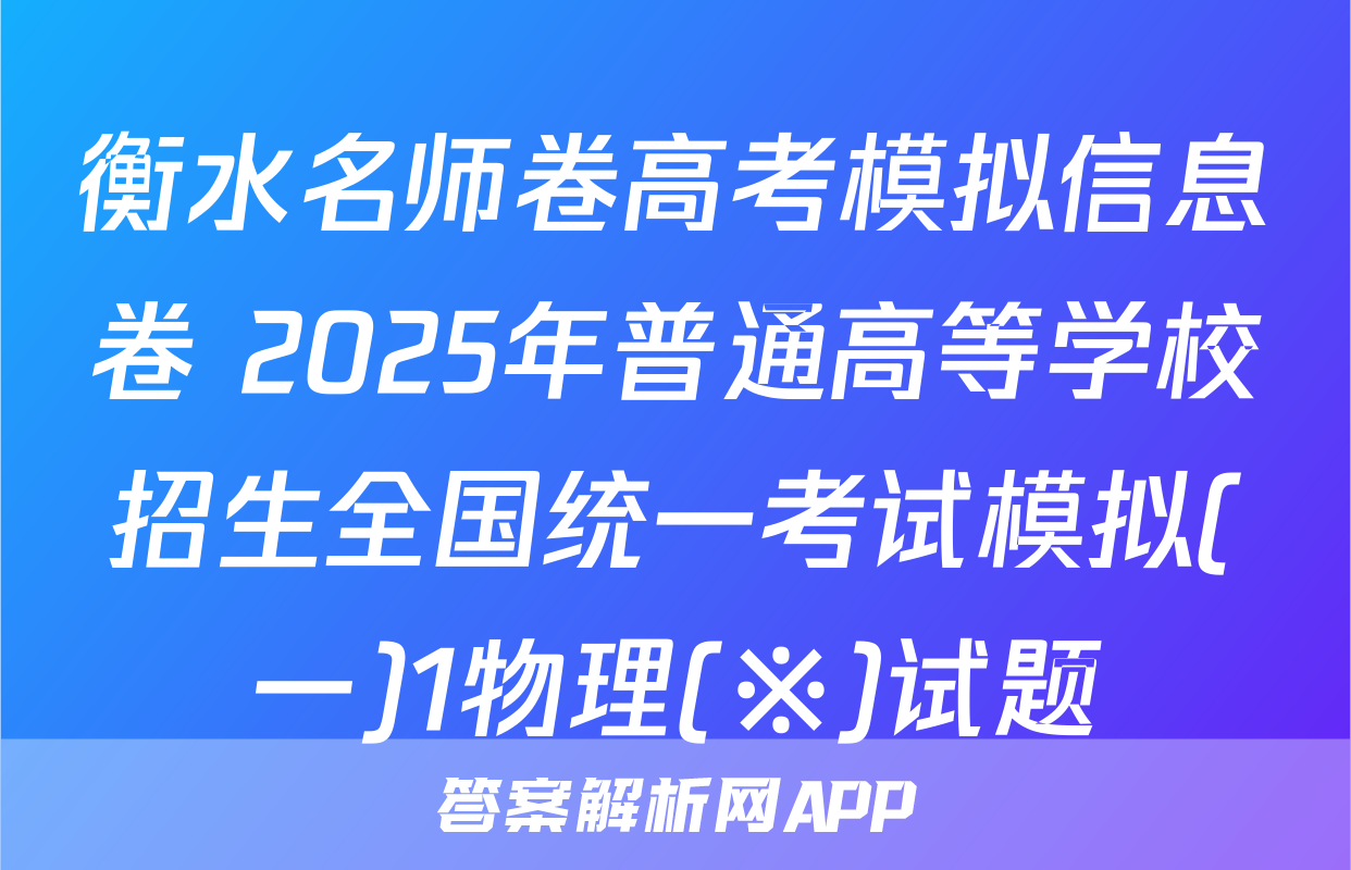 衡水名师卷高考模拟信息卷 2025年普通高等学校招生全国统一考试模拟(一)1物理(※)试题