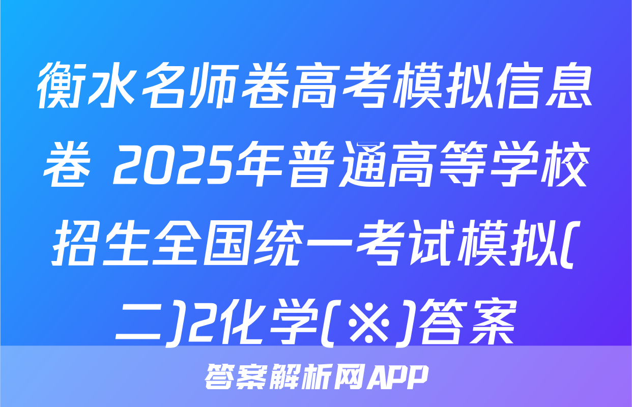 衡水名师卷高考模拟信息卷 2025年普通高等学校招生全国统一考试模拟(二)2化学(※)答案