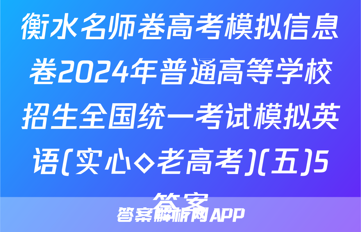 衡水名师卷高考模拟信息卷2024年普通高等学校招生全国统一考试模拟英语(实心◇老高考)(五)5答案