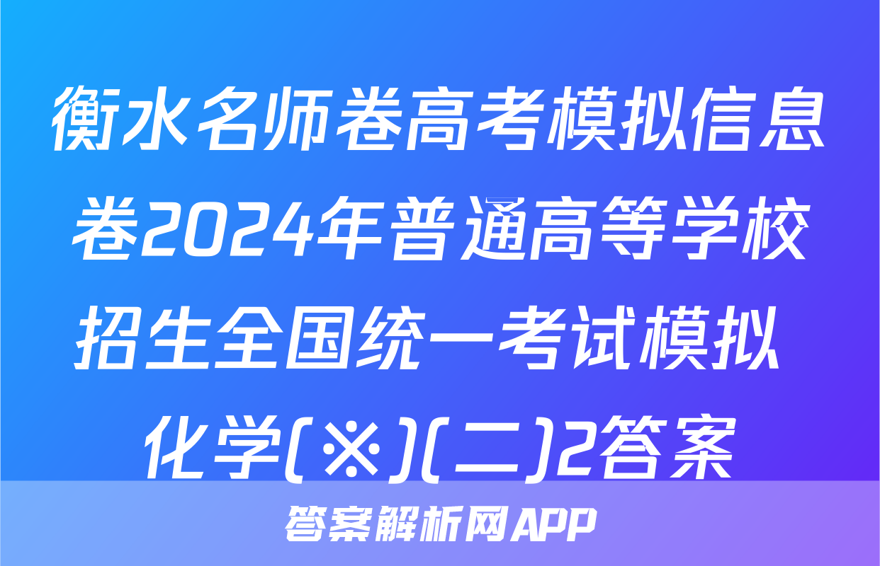 衡水名师卷高考模拟信息卷2024年普通高等学校招生全国统一考试模拟 化学(※)(二)2答案