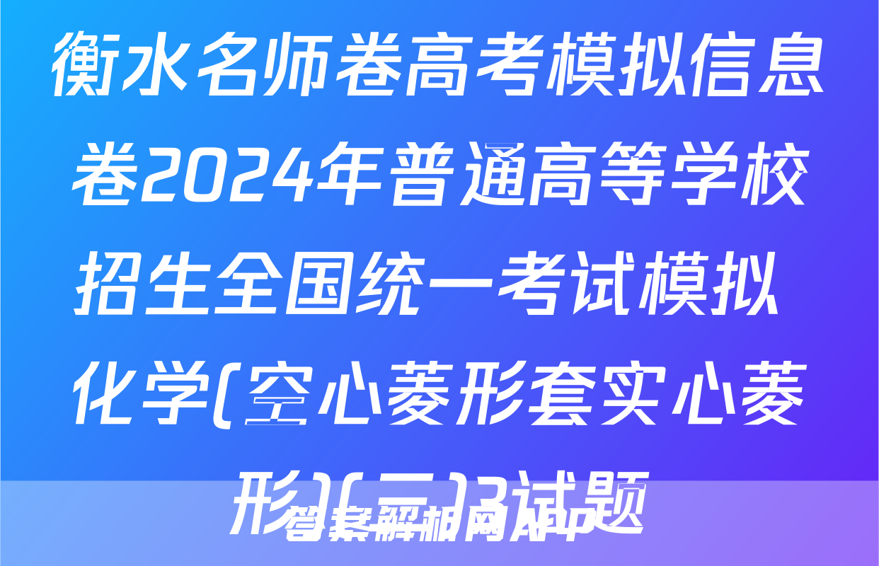 衡水名师卷高考模拟信息卷2024年普通高等学校招生全国统一考试模拟 化学(空心菱形套实心菱形)(三)3试题