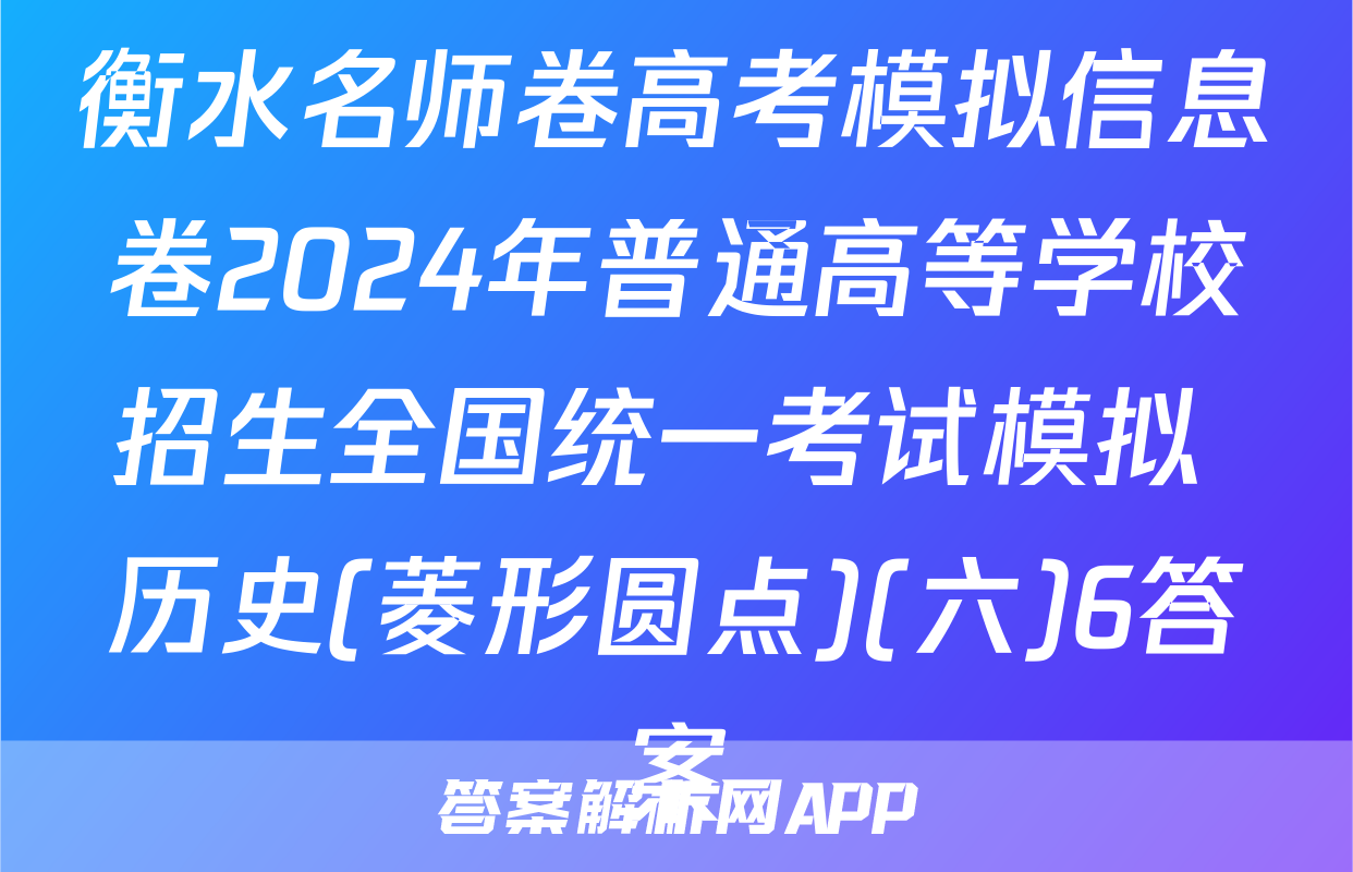 衡水名师卷高考模拟信息卷2024年普通高等学校招生全国统一考试模拟 历史(菱形圆点)(六)6答案