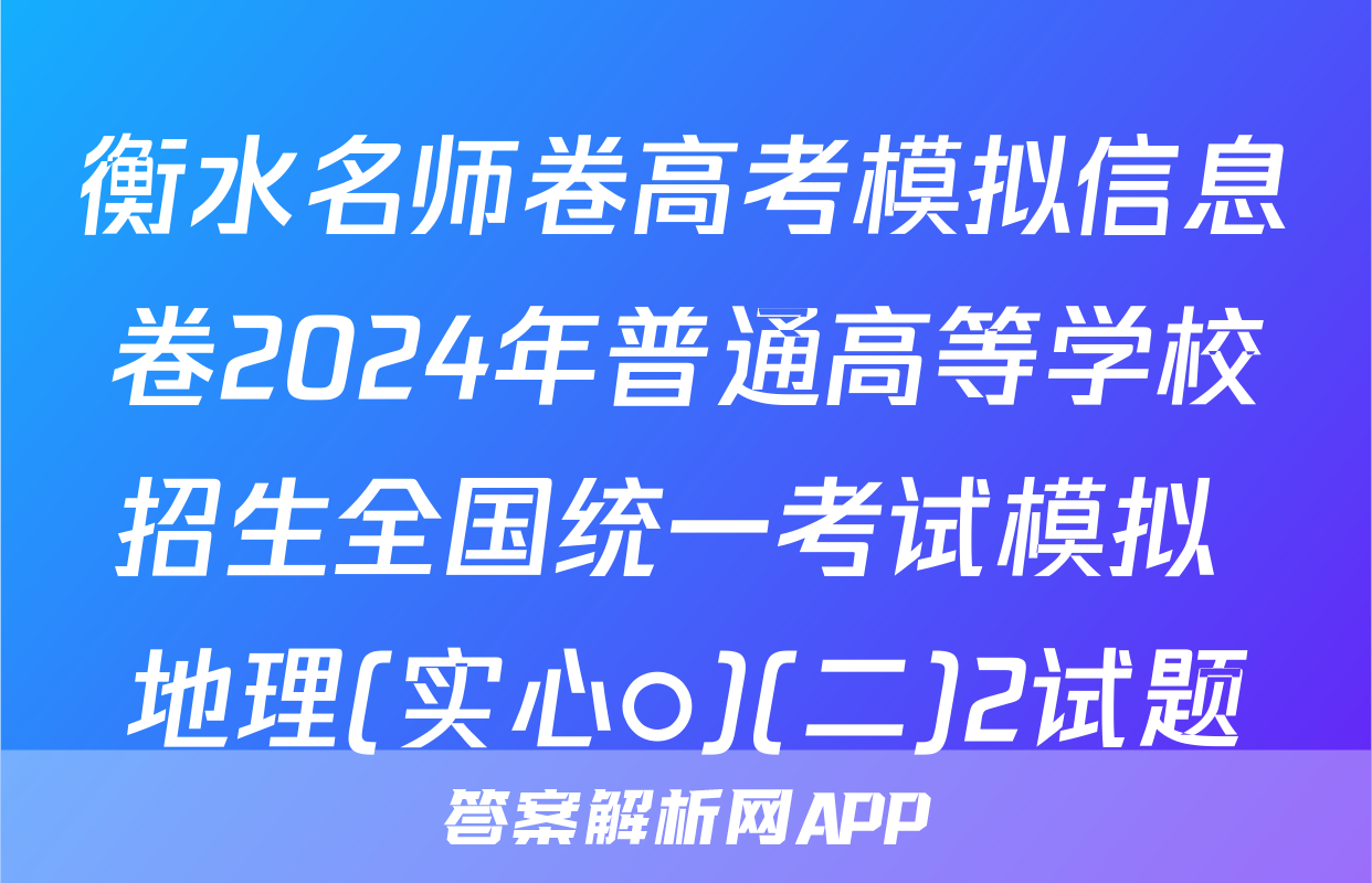 衡水名师卷高考模拟信息卷2024年普通高等学校招生全国统一考试模拟 地理(实心○)(二)2试题