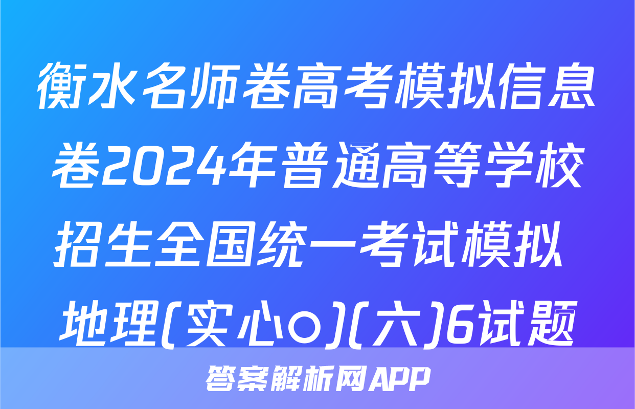 衡水名师卷高考模拟信息卷2024年普通高等学校招生全国统一考试模拟 地理(实心○)(六)6试题