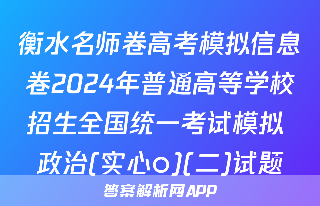 衡水名师卷高考模拟信息卷2024年普通高等学校招生全国统一考试模拟 政治(实心○)(二)试题