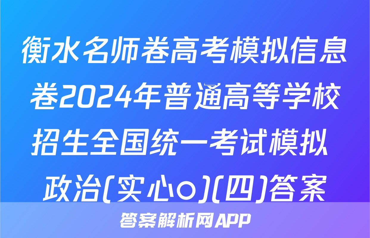 衡水名师卷高考模拟信息卷2024年普通高等学校招生全国统一考试模拟 政治(实心○)(四)答案