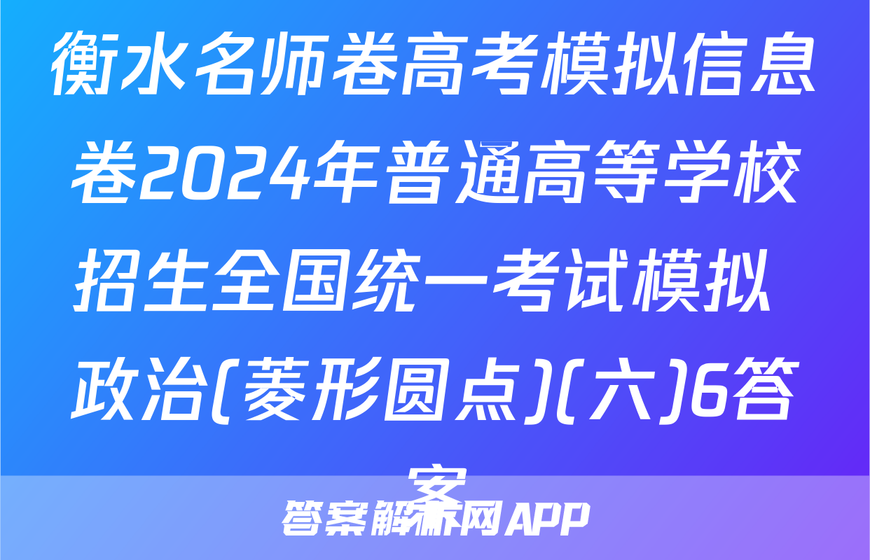 衡水名师卷高考模拟信息卷2024年普通高等学校招生全国统一考试模拟 政治(菱形圆点)(六)6答案