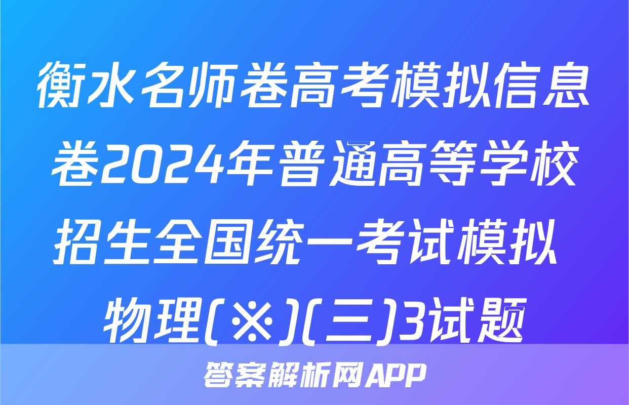 衡水名师卷高考模拟信息卷2024年普通高等学校招生全国统一考试模拟 物理(※)(三)3试题