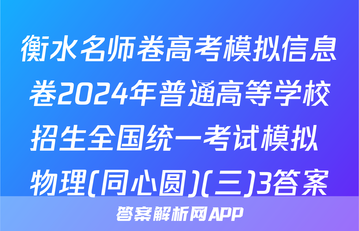 衡水名师卷高考模拟信息卷2024年普通高等学校招生全国统一考试模拟 物理(同心圆)(三)3答案