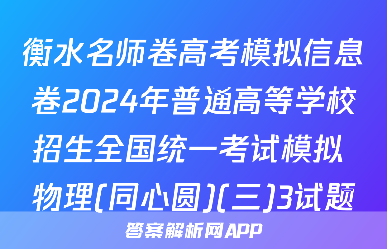 衡水名师卷高考模拟信息卷2024年普通高等学校招生全国统一考试模拟 物理(同心圆)(三)3试题