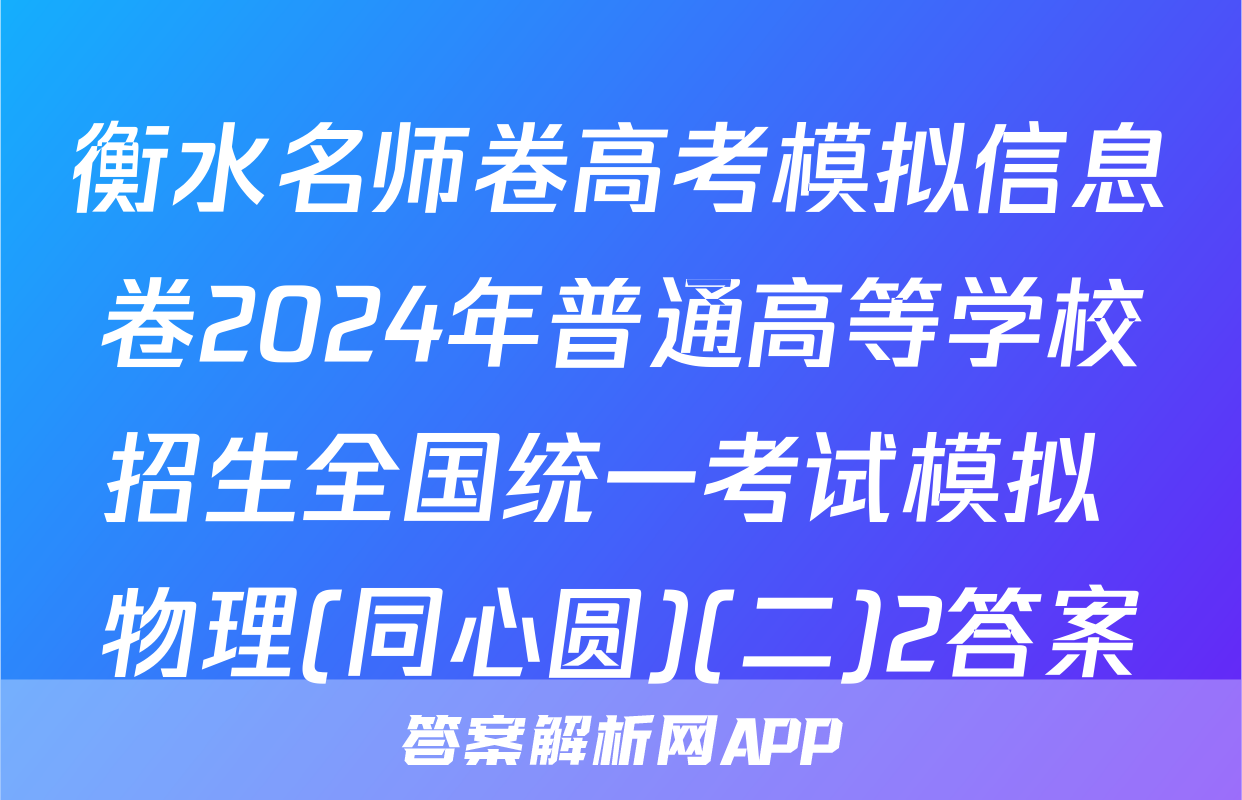 衡水名师卷高考模拟信息卷2024年普通高等学校招生全国统一考试模拟 物理(同心圆)(二)2答案