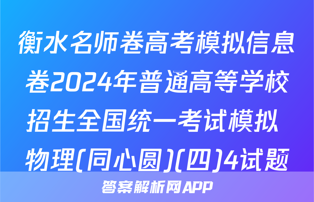 衡水名师卷高考模拟信息卷2024年普通高等学校招生全国统一考试模拟 物理(同心圆)(四)4试题