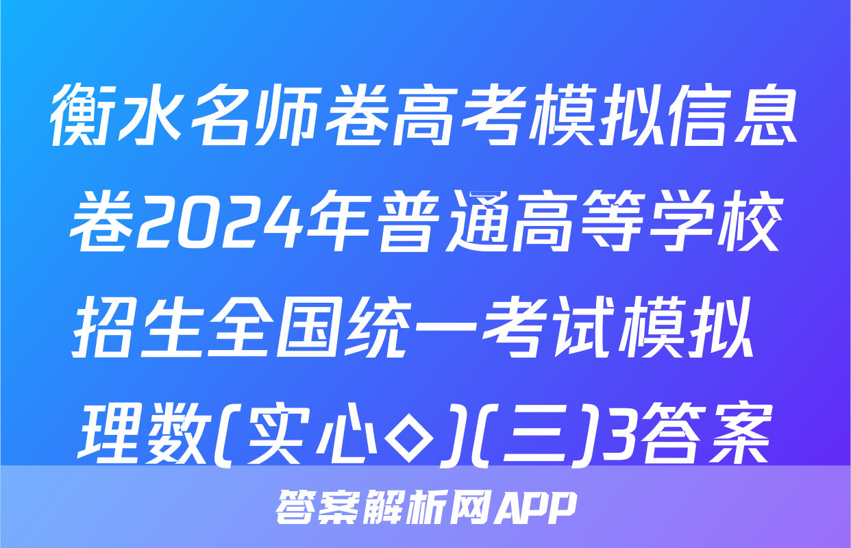 衡水名师卷高考模拟信息卷2024年普通高等学校招生全国统一考试模拟 理数(实心◇)(三)3答案