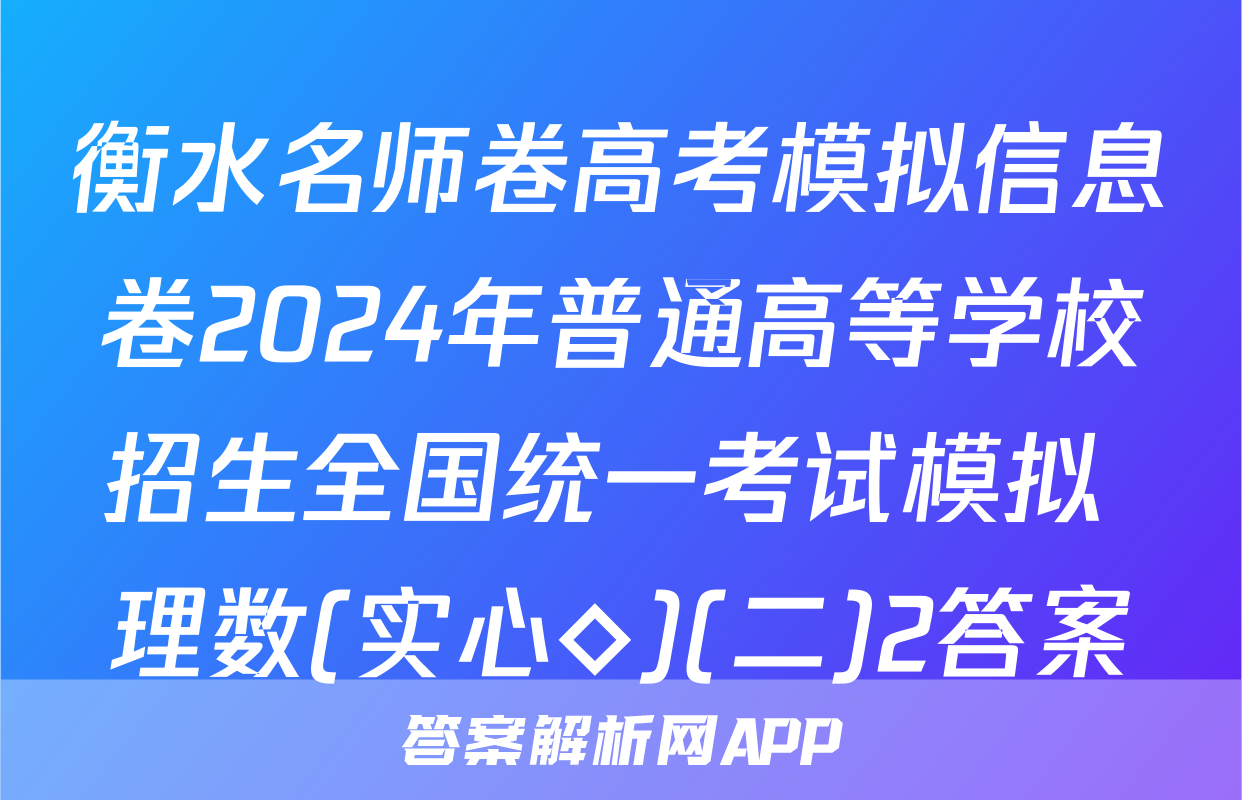 衡水名师卷高考模拟信息卷2024年普通高等学校招生全国统一考试模拟 理数(实心◇)(二)2答案