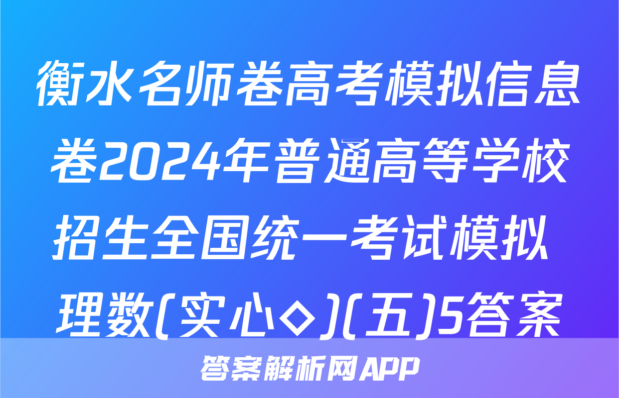 衡水名师卷高考模拟信息卷2024年普通高等学校招生全国统一考试模拟 理数(实心◇)(五)5答案