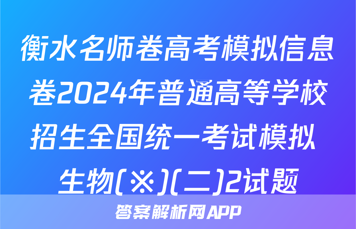 衡水名师卷高考模拟信息卷2024年普通高等学校招生全国统一考试模拟 生物(※)(二)2试题