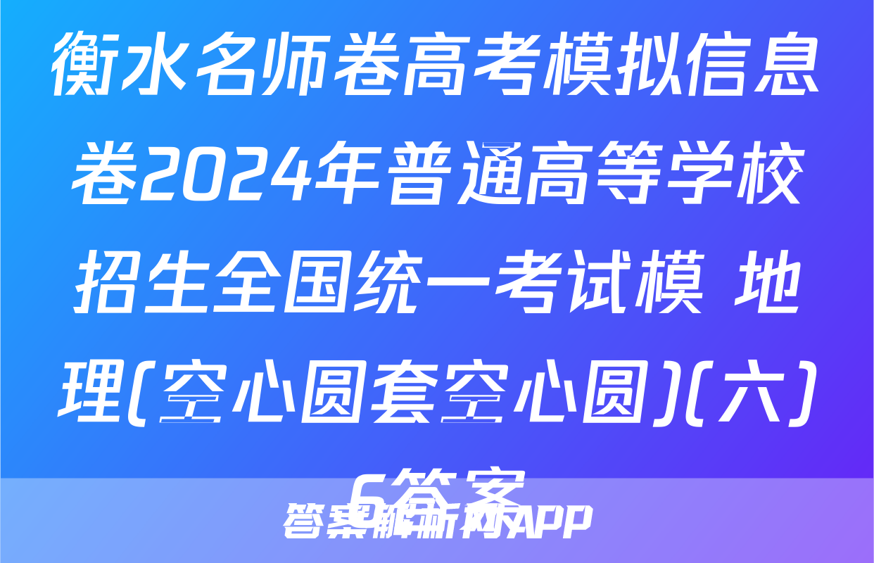 衡水名师卷高考模拟信息卷2024年普通高等学校招生全国统一考试模 地理(空心圆套空心圆)(六)6答案