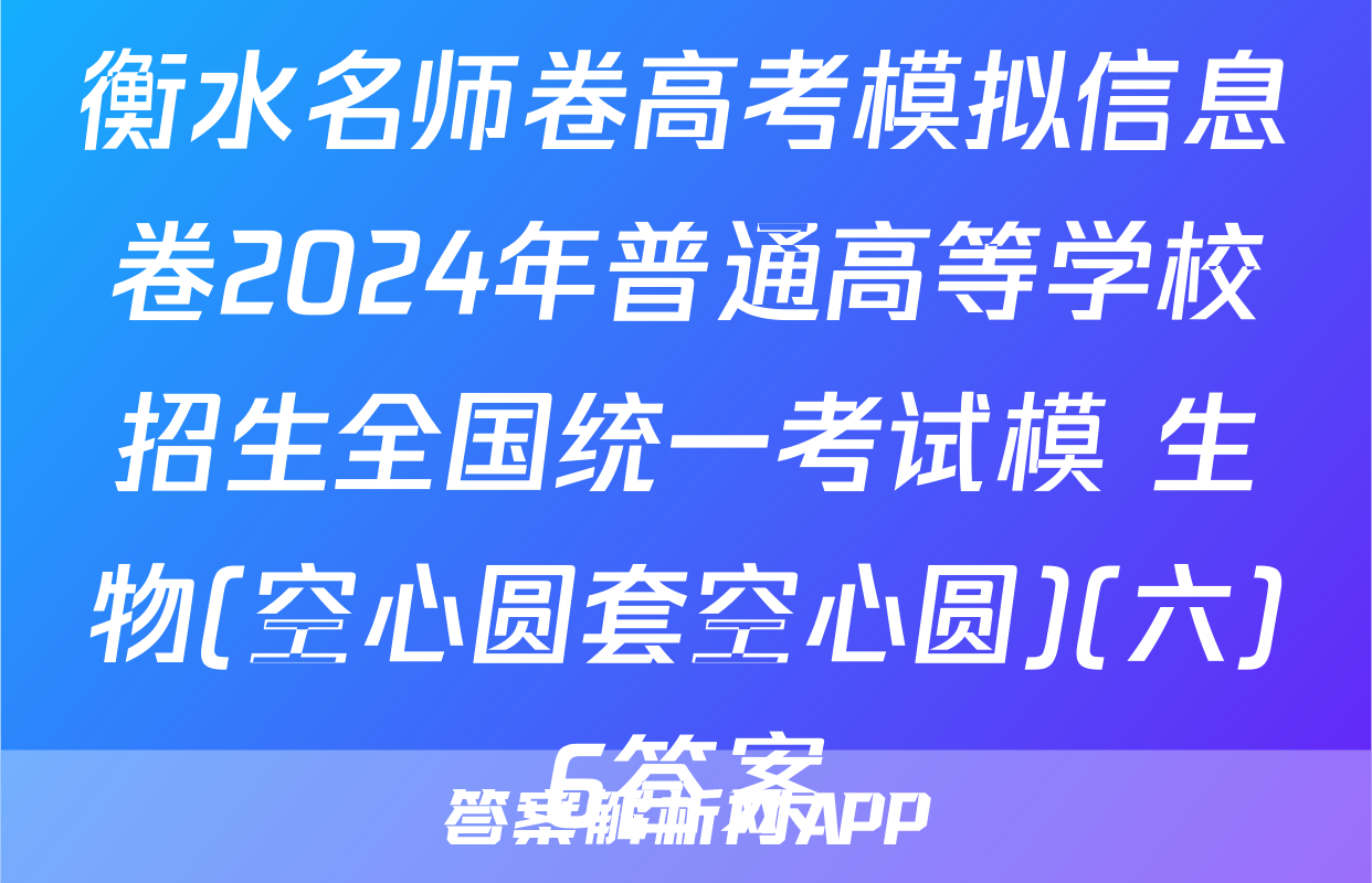 衡水名师卷高考模拟信息卷2024年普通高等学校招生全国统一考试模 生物(空心圆套空心圆)(六)6答案