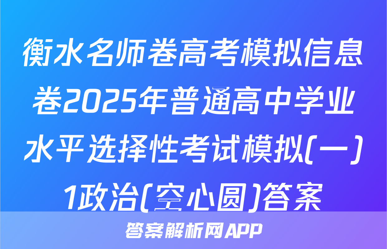 衡水名师卷高考模拟信息卷2025年普通高中学业水平选择性考试模拟(一)1政治(空心圆)答案