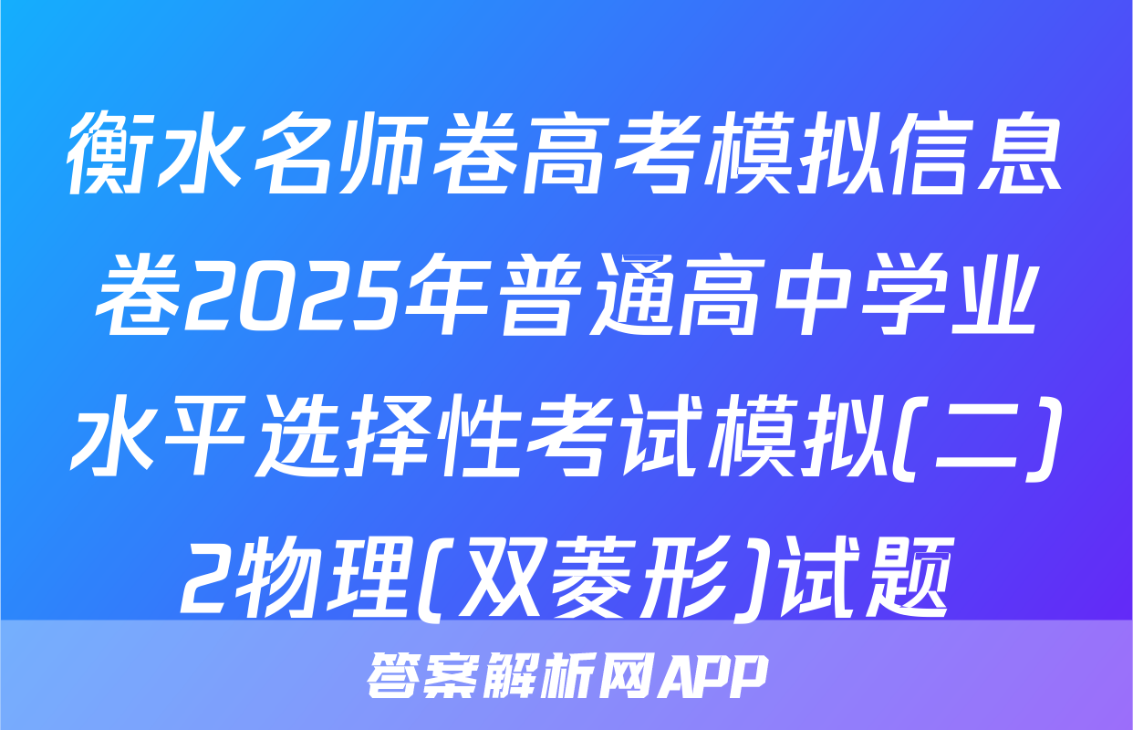 衡水名师卷高考模拟信息卷2025年普通高中学业水平选择性考试模拟(二)2物理(双菱形)试题