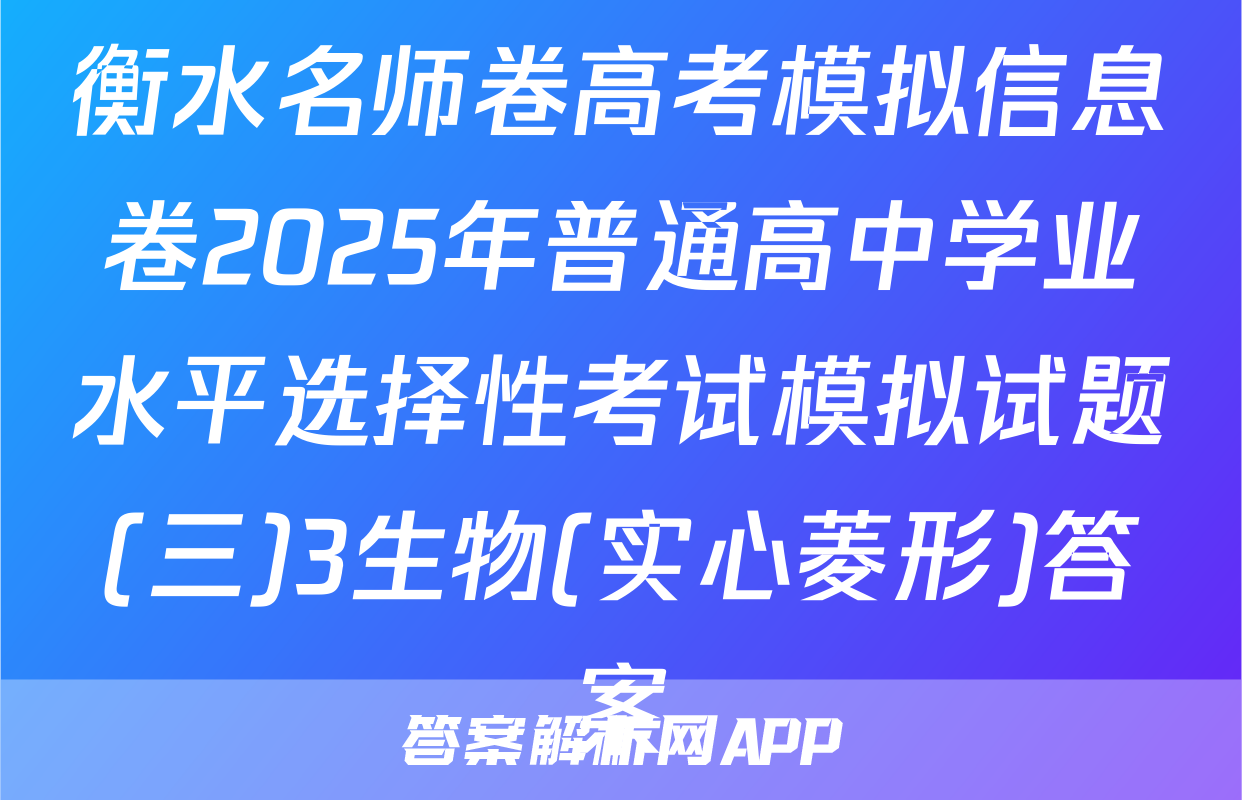 衡水名师卷高考模拟信息卷2025年普通高中学业水平选择性考试模拟试题(三)3生物(实心菱形)答案